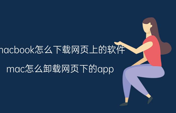 macbook怎么下载网页上的软件 mac怎么卸载网页下的app？